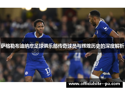 萨格勒布迪纳摩足球俱乐部传奇球员与辉煌历史的深度解析