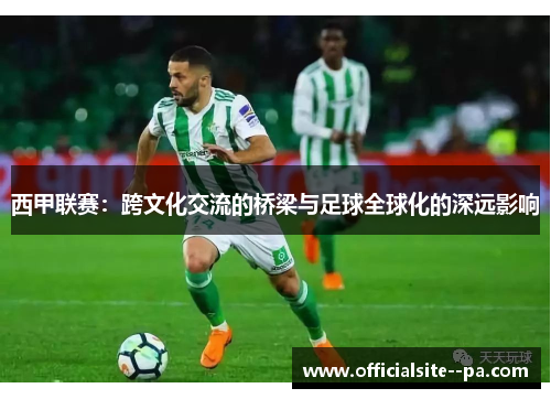 西甲联赛：跨文化交流的桥梁与足球全球化的深远影响