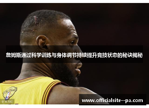 詹姆斯通过科学训练与身体调节持续提升竞技状态的秘诀揭秘