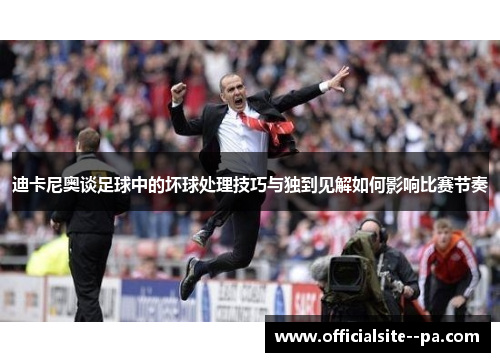 迪卡尼奥谈足球中的坏球处理技巧与独到见解如何影响比赛节奏