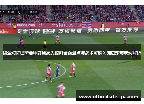福登对阵巴萨意甲赛场高光时刻全面盘点与战术解读关键进球与表现解析