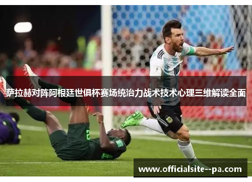 萨拉赫对阵阿根廷世俱杯赛场统治力战术技术心理三维解读全面