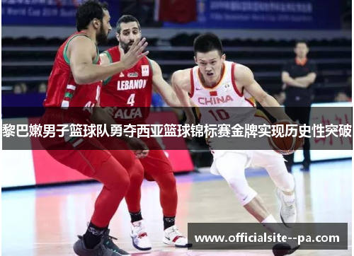 黎巴嫩男子篮球队勇夺西亚篮球锦标赛金牌实现历史性突破