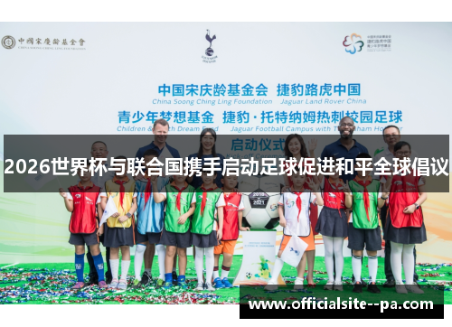 2026世界杯与联合国携手启动足球促进和平全球倡议