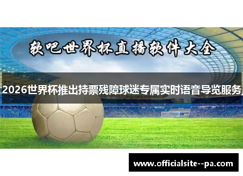 2026世界杯推出持票残障球迷专属实时语音导览服务