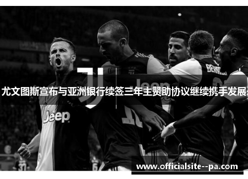 尤文图斯宣布与亚洲银行续签三年主赞助协议继续携手发展