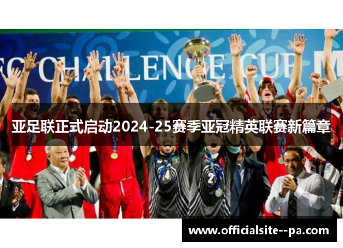 亚足联正式启动2024-25赛季亚冠精英联赛新篇章