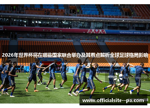 2026年世界杯将在哪些国家联合举办及其看点解析全球足球格局影响