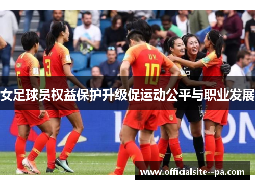 女足球员权益保护升级促运动公平与职业发展