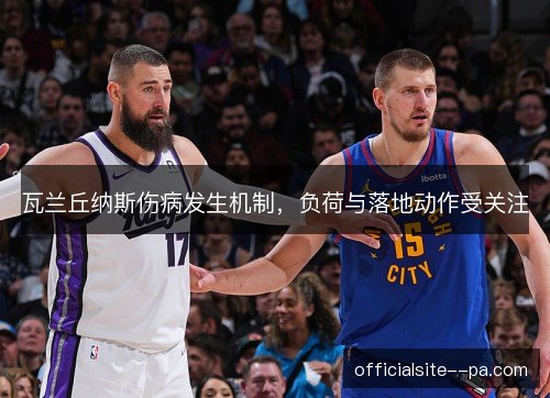 瓦兰丘纳斯伤病发生机制，负荷与落地动作受关注